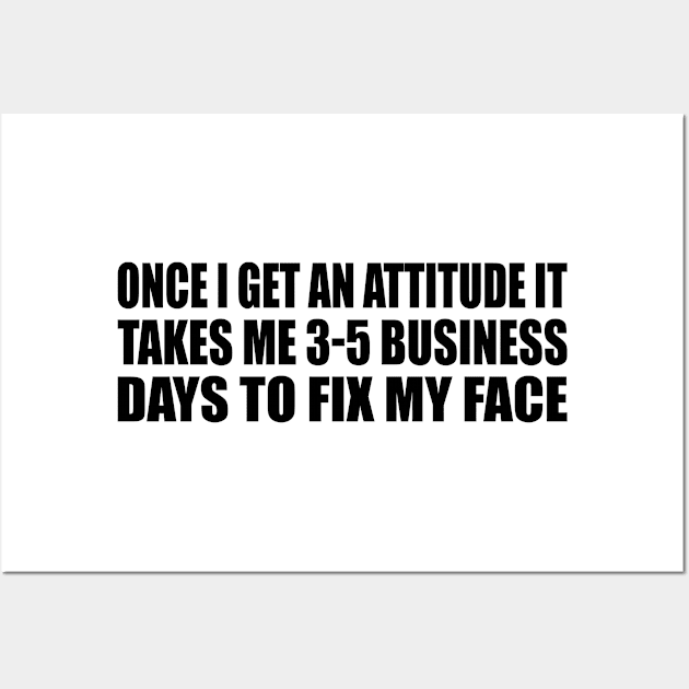 Once I Get An Attitude it takes me 3-5 business days to fix my face Wall Art by It'sMyTime